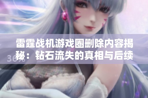 雷霆战机游戏圈删除内容揭秘：钻石流失的真相与后续分析