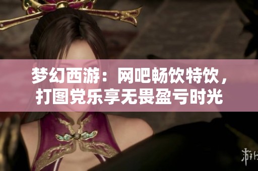 梦幻西游：网吧畅饮特饮，打图党乐享无畏盈亏时光