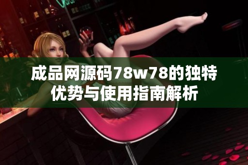 成品网源码78w78的独特优势与使用指南解析