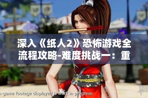 深入《纸人2》恐怖游戏全流程攻略-难度挑战一：重返殷府之旅