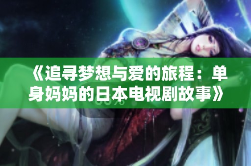 《追寻梦想与爱的旅程：单身妈妈的日本电视剧故事》