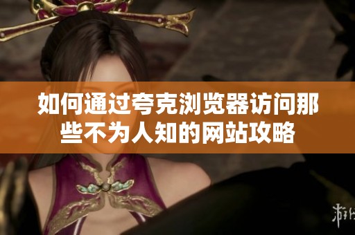 如何通过夸克浏览器访问那些不为人知的网站攻略