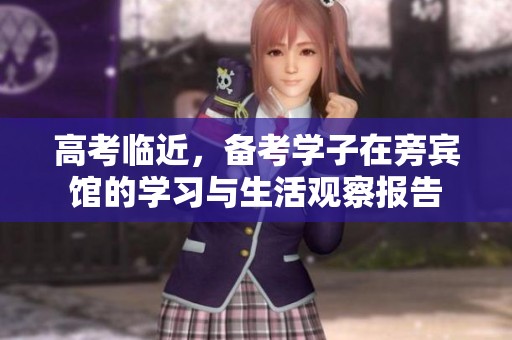 高考临近，备考学子在旁宾馆的学习与生活观察报告