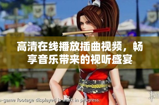 高清在线播放插曲视频，畅享音乐带来的视听盛宴