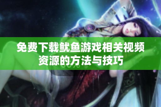 免费下载鱿鱼游戏相关视频资源的方法与技巧