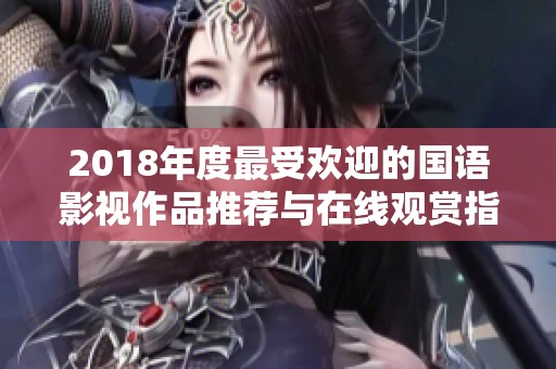 2018年度最受欢迎的国语影视作品推荐与在线观赏指南