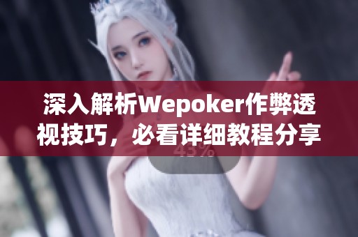 深入解析Wepoker作弊透视技巧，必看详细教程分享