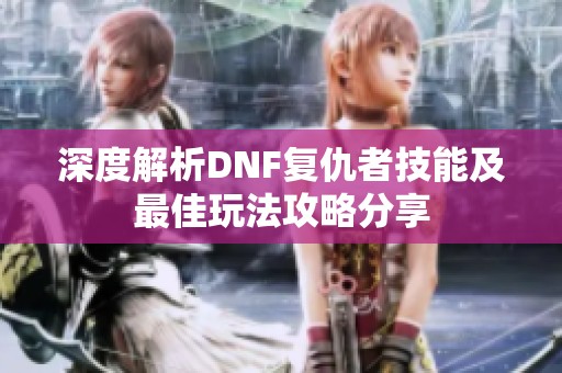 深度解析DNF复仇者技能及最佳玩法攻略分享