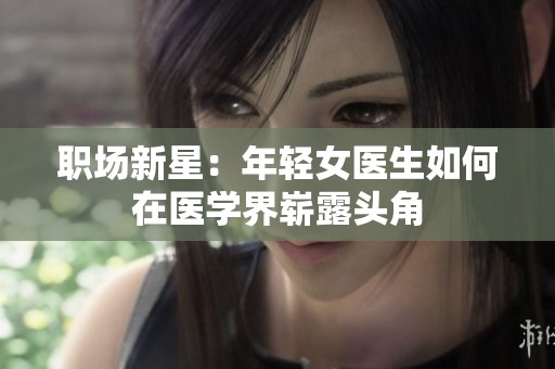 职场新星：年轻女医生如何在医学界崭露头角
