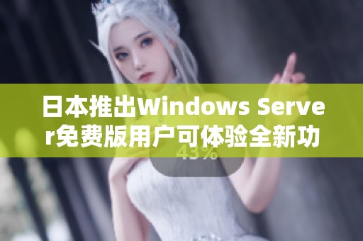 日本推出Windows Server免费版用户可体验全新功能