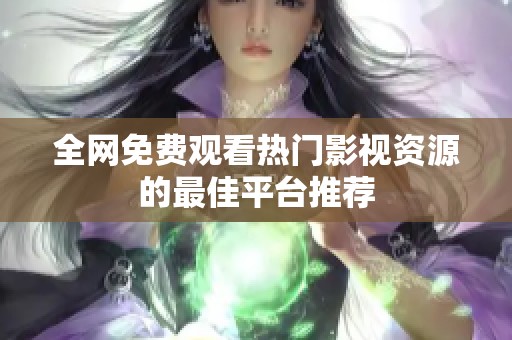 全网免费观看热门影视资源的最佳平台推荐