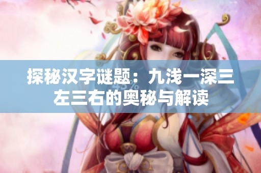 探秘汉字谜题：九浅一深三左三右的奥秘与解读