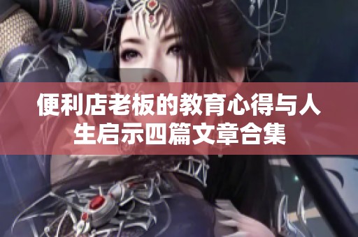 便利店老板的教育心得与人生启示四篇文章合集