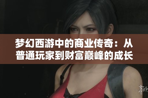 梦幻西游中的商业传奇：从普通玩家到财富巅峰的成长之路