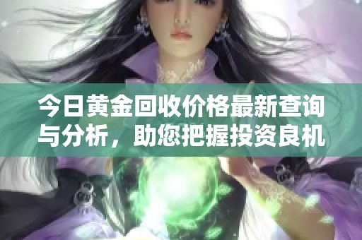 今日黄金回收价格最新查询与分析，助您把握投资良机