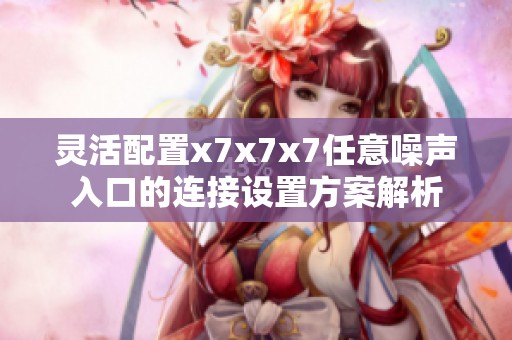 灵活配置x7x7x7任意噪声入口的连接设置方案解析