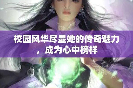 校园风华尽显她的传奇魅力，成为心中榜样