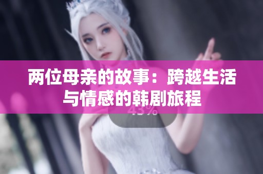 两位母亲的故事：跨越生活与情感的韩剧旅程