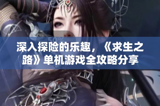 深入探险的乐趣，《求生之路》单机游戏全攻略分享