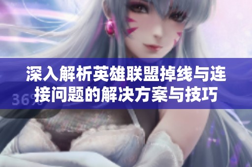 深入解析英雄联盟掉线与连接问题的解决方案与技巧