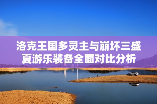 洛克王国多灵主与崩坏三盛夏游乐装备全面对比分析