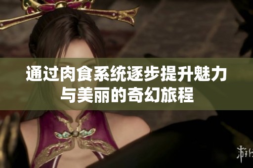 通过肉食系统逐步提升魅力与美丽的奇幻旅程