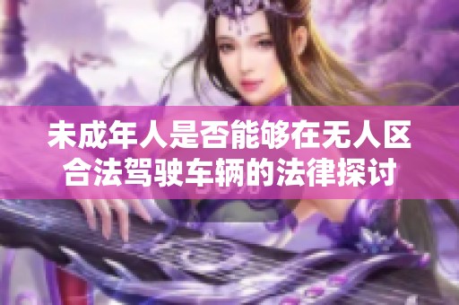 未成年人是否能够在无人区合法驾驶车辆的法律探讨
