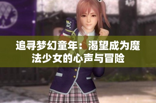 追寻梦幻童年：渴望成为魔法少女的心声与冒险