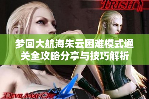 梦回大航海朱云困难模式通关全攻略分享与技巧解析