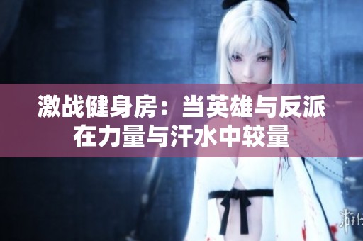 激战健身房：当英雄与反派在力量与汗水中较量