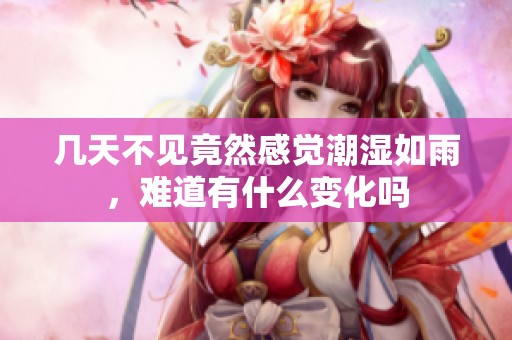 几天不见竟然感觉潮湿如雨，难道有什么变化吗
