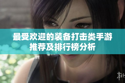 最受欢迎的装备打击类手游推荐及排行榜分析