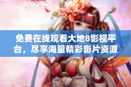 免费在线观看大地8影视平台，尽享海量精彩影片资源