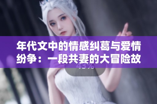 年代文中的情感纠葛与爱情纷争：一段共妻的大冒险故事