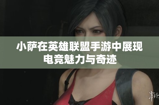 小萨在英雄联盟手游中展现电竞魅力与奇迹
