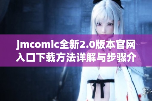 jmcomic全新2.0版本官网入口下载方法详解与步骤介绍