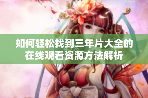如何轻松找到三年片大全的在线观看资源方法解析