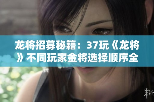 龙将招募秘籍：37玩《龙将》不同玩家金将选择顺序全攻略
