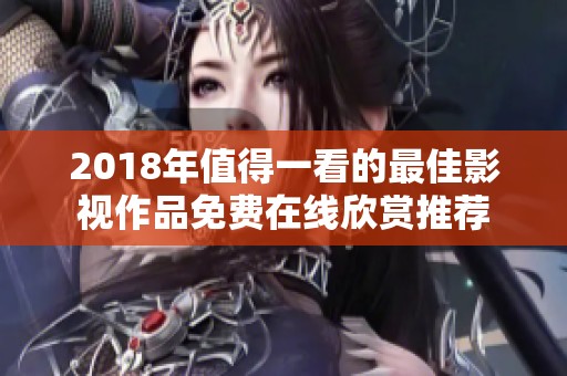 2018年值得一看的最佳影视作品免费在线欣赏推荐