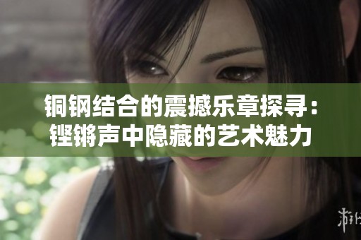 铜钢结合的震撼乐章探寻：铿锵声中隐藏的艺术魅力