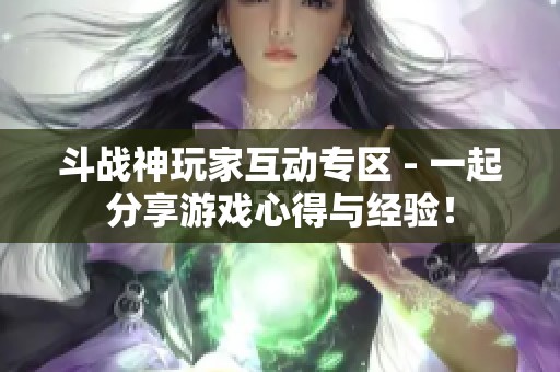 斗战神玩家互动专区 - 一起分享游戏心得与经验！