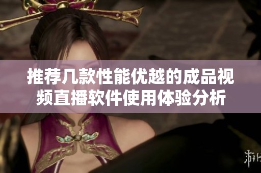 推荐几款性能优越的成品视频直播软件使用体验分析