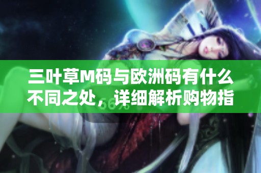 三叶草M码与欧洲码有什么不同之处，详细解析购物指南