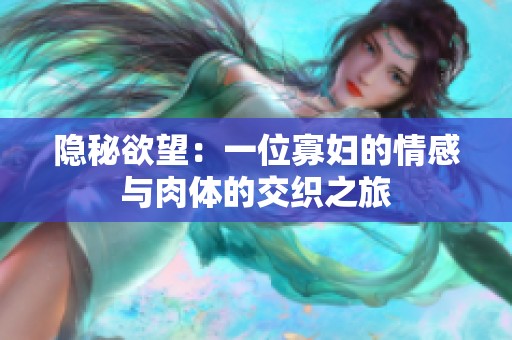 隐秘欲望：一位寡妇的情感与肉体的交织之旅