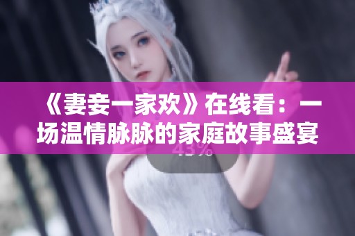 《妻妾一家欢》在线看：一场温情脉脉的家庭故事盛宴