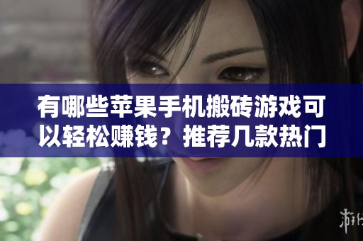 有哪些苹果手机搬砖游戏可以轻松赚钱？推荐几款热门手游！