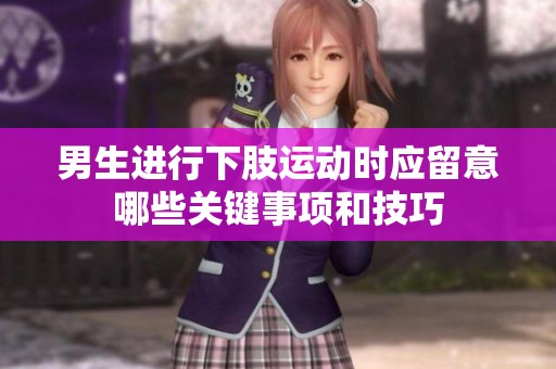 男生进行下肢运动时应留意哪些关键事项和技巧