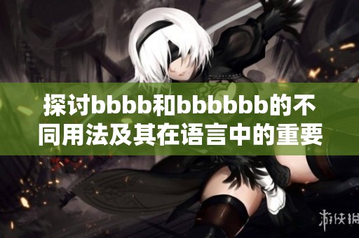探讨bbbb和bbbbbb的不同用法及其在语言中的重要作用