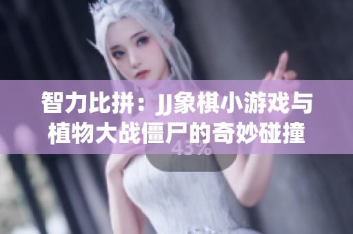 智力比拼：JJ象棋小游戏与植物大战僵尸的奇妙碰撞