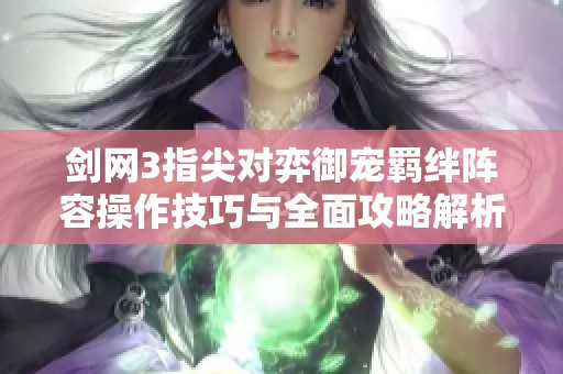 剑网3指尖对弈御宠羁绊阵容操作技巧与全面攻略解析